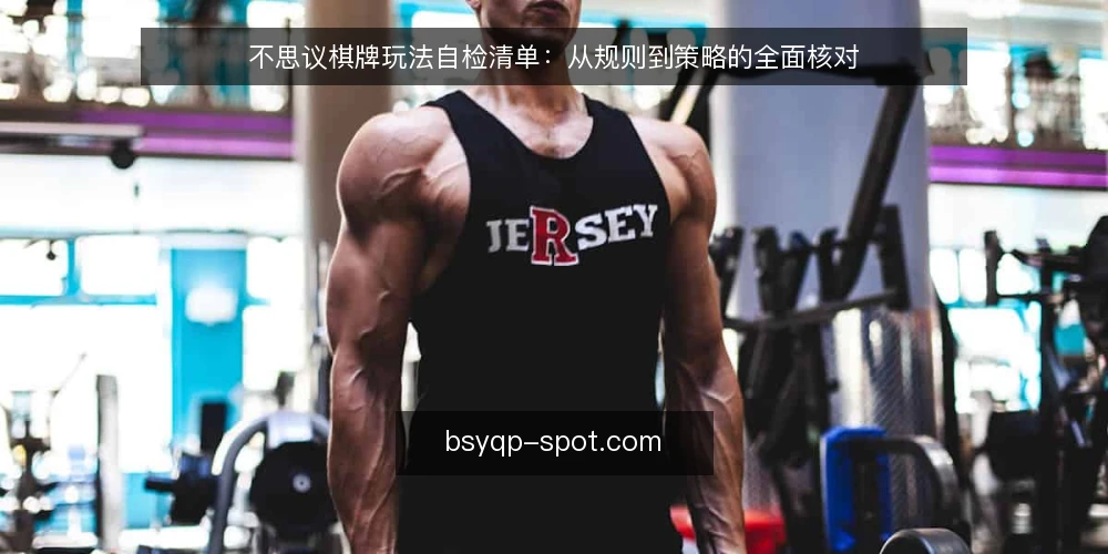 不思议棋牌玩法自检清单：从规则到策略的全面核对 — 为何现在需要一次玩法自检 配图
