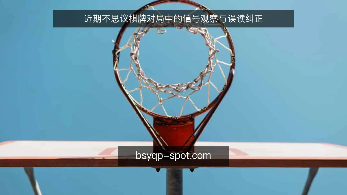近期不思议棋牌对局中的信号观察与误读纠正