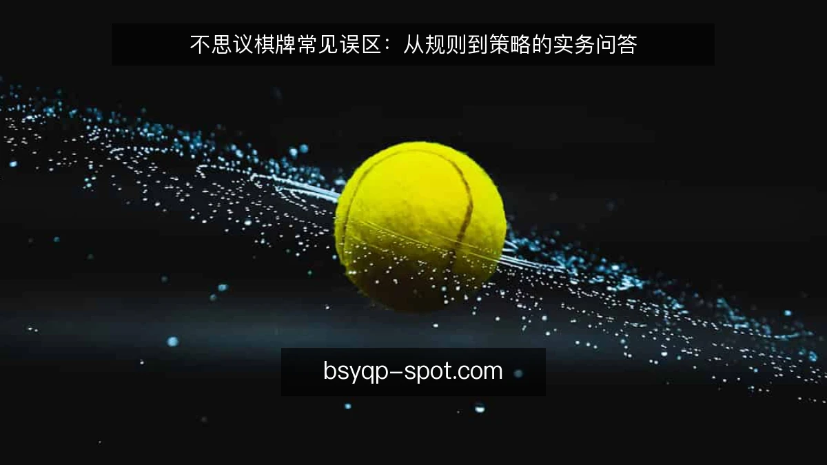 不思议棋牌常见误区：从规则到策略的实务问答