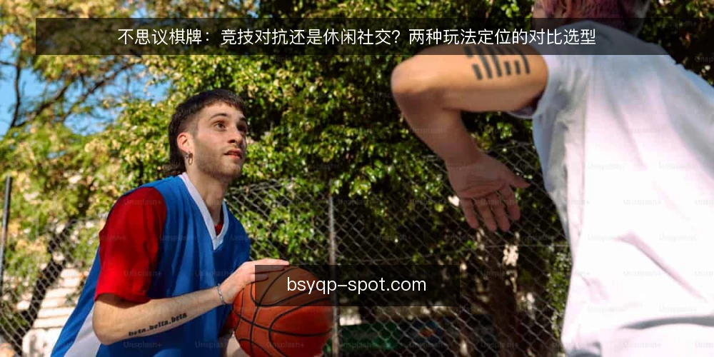 不思议棋牌：竞技对抗还是休闲社交？两种玩法定位的对比选型 — 决策标准：先明确你的使用场景 配图
