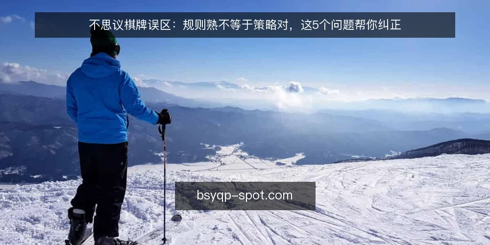 不思议棋牌误区:规则熟不等于策略对,这5个问题帮你纠正 — 不思议棋牌:规则熟,策略就一定对吗? 配图