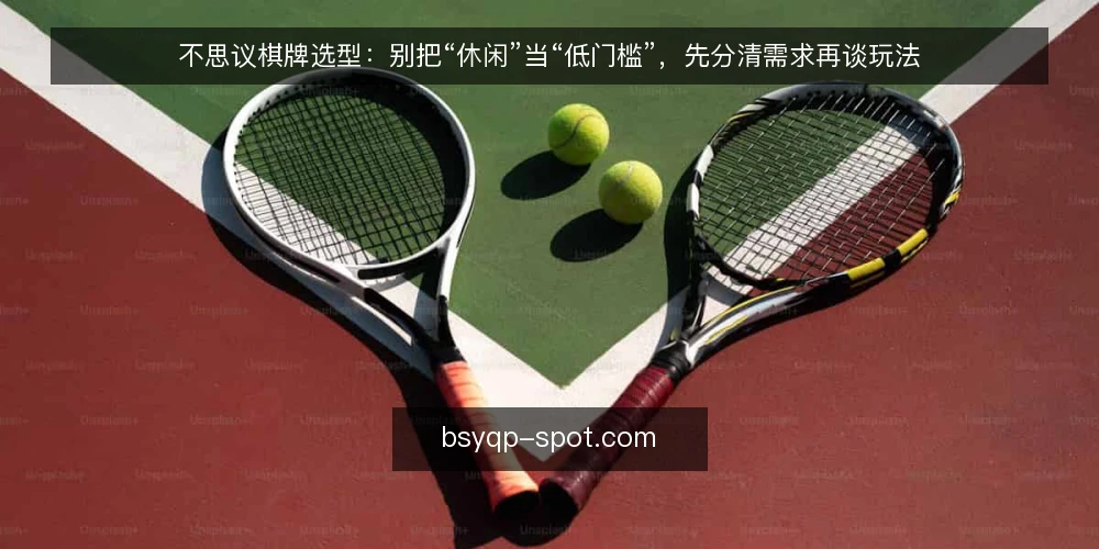 不思议棋牌选型：别把“休闲”当“低门槛”，先分清需求再谈玩法 — 需求定义：先界定使用场景，再谈玩法 配图