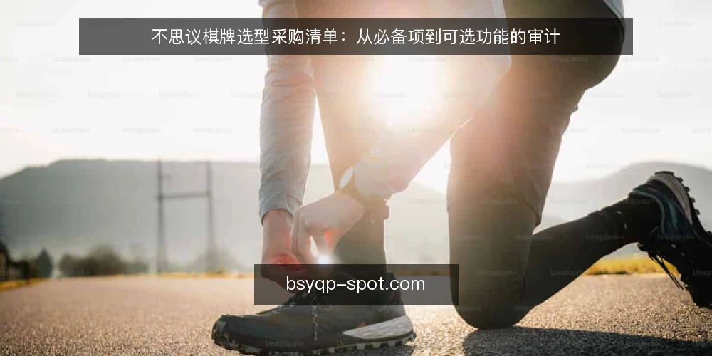 不思议棋牌选型采购清单:从必备项到可选功能的审计 — 为什么现在做一次选型审计 配图